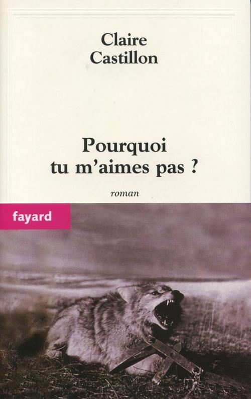 Cover of the book Pourquoi tu m'aimes pas ? by Claire Castillon, Fayard