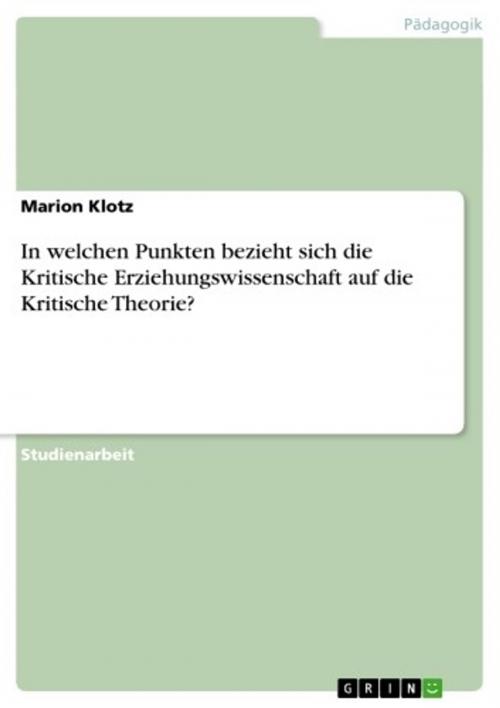 Cover of the book In welchen Punkten bezieht sich die Kritische Erziehungswissenschaft auf die Kritische Theorie? by Marion Klotz, GRIN Verlag