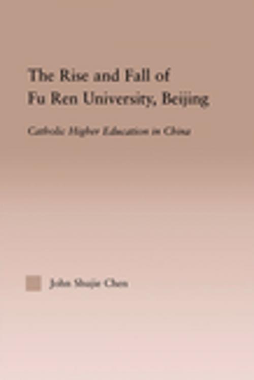 Cover of the book The Rise and Fall of Fu Ren University, Beijing by John S. Chen, Taylor and Francis