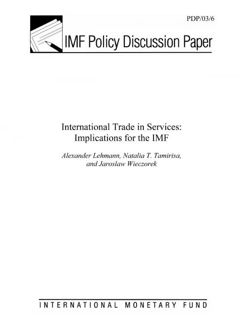 Cover of the book International Trade in Services: Implications for the Fund by Natalia Ms. Tamirisa, Alexander  Mr. Lehmann, Jaroslaw Mr. Wieczorek, INTERNATIONAL MONETARY FUND