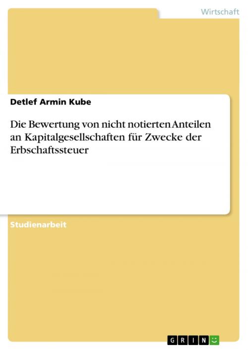 Cover of the book Die Bewertung von nicht notierten Anteilen an Kapitalgesellschaften für Zwecke der Erbschaftssteuer by Detlef Armin Kube, GRIN Verlag