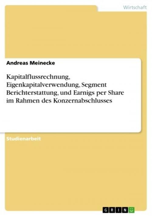 Cover of the book Kapitalflussrechnung, Eigenkapitalverwendung, Segment Berichterstattung, und Earnigs per Share im Rahmen des Konzernabschlusses by Andreas Meinecke, GRIN Verlag