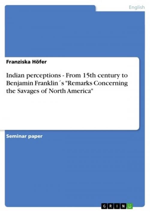 Cover of the book Indian perceptions - From 15th century to Benjamin Franklin´s 'Remarks Concerning the Savages of North America' by Franziska Höfer, GRIN Publishing