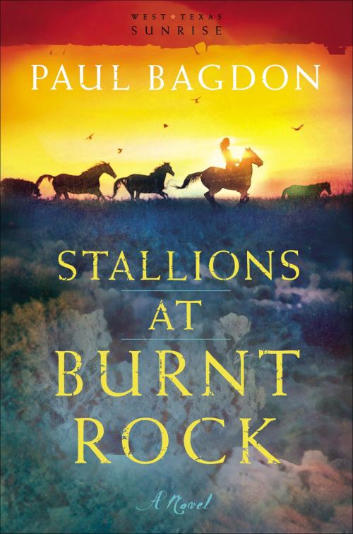 Cover of the book Stallions at Burnt Rock (West Texas Sunrise Book #1) by Paul Bagdon, Baker Publishing Group