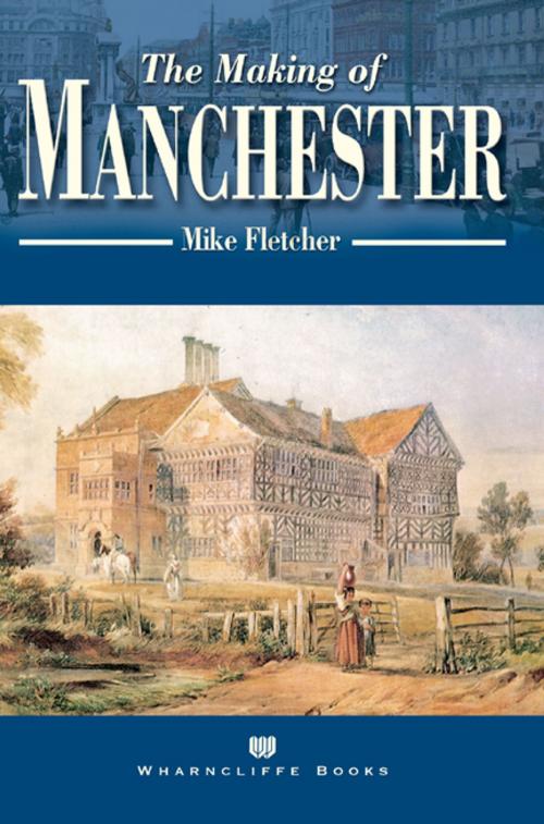 Cover of the book The Making of Manchester by Mike Fletcher, Wharncliffe