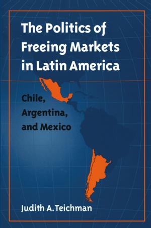 Cover of the book The Politics of Freeing Markets in Latin America by Douglas K. Miller