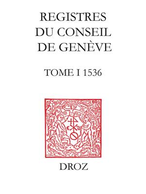 Cover of the book Registres du Conseil de Genève à l'époque de Calvin. Tome I, du 1er mai au 31 décembre 1536 (volume 30, f. 1-139) by Jean-Michel Spieser
