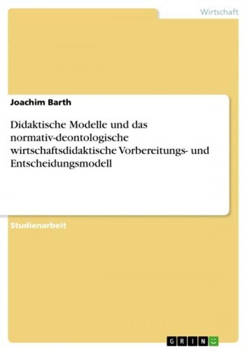 Cover of the book Didaktische Modelle und das normativ-deontologische wirtschaftsdidaktische Vorbereitungs- und Entscheidungsmodell by Joachim Barth, GRIN Verlag