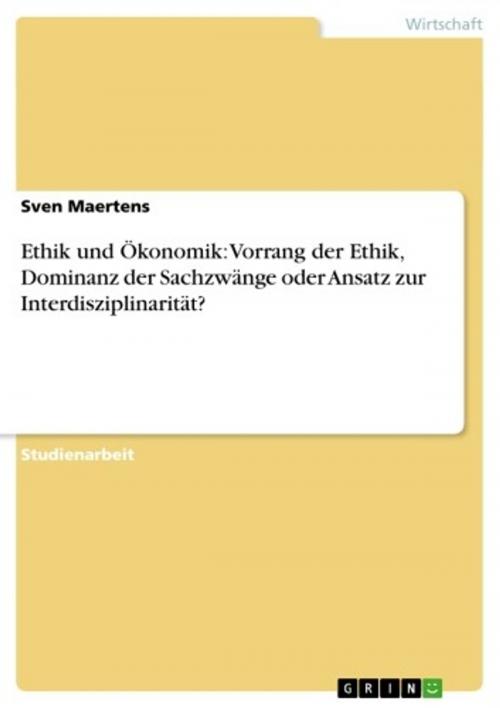 Cover of the book Ethik und Ökonomik: Vorrang der Ethik, Dominanz der Sachzwänge oder Ansatz zur Interdisziplinarität? by Sven Maertens, GRIN Verlag