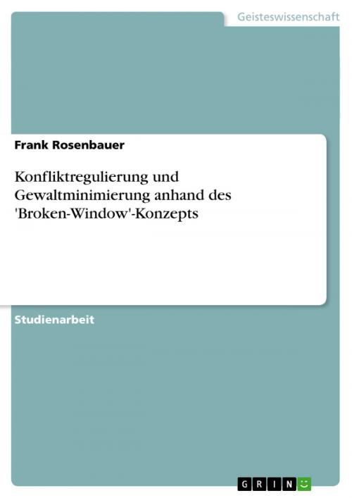 Cover of the book Konfliktregulierung und Gewaltminimierung anhand des 'Broken-Window'-Konzepts by Frank Rosenbauer, GRIN Verlag