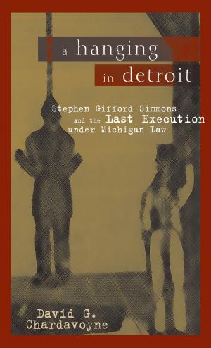 Cover of the book A Hanging in Detroit: Stephen Gifford Simmons and the Last Execution under Michigan Law by Terry Blackhawk