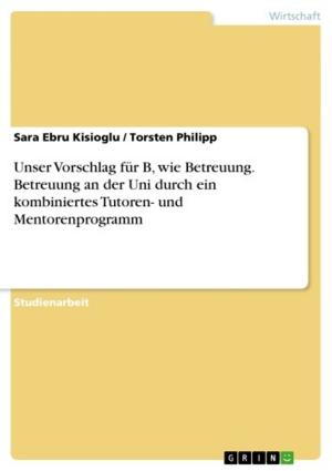 Cover of the book Unser Vorschlag für B, wie Betreuung. Betreuung an der Uni durch ein kombiniertes Tutoren- und Mentorenprogramm by Jgnaz Civelli