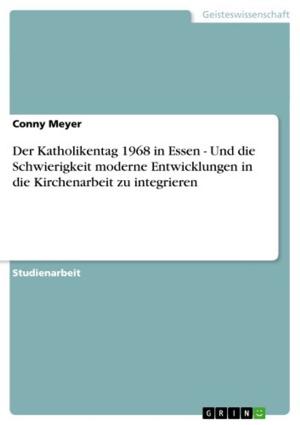 Cover of the book Der Katholikentag 1968 in Essen - Und die Schwierigkeit moderne Entwicklungen in die Kirchenarbeit zu integrieren by Niclas Dominik Weimar