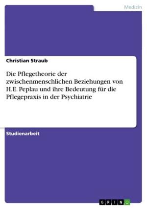 Cover of the book Die Pflegetheorie der zwischenmenschlichen Beziehungen von H.E. Peplau und ihre Bedeutung für die Pflegepraxis in der Psychiatrie by Robert Rädel