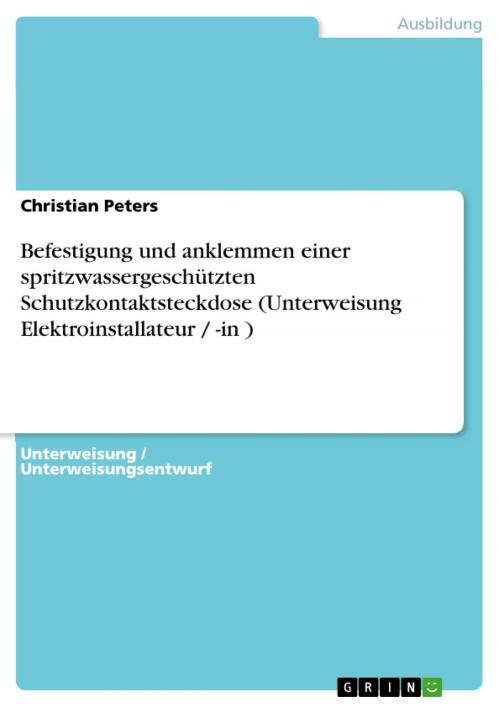 Cover of the book Befestigung und anklemmen einer spritzwassergeschützten Schutzkontaktsteckdose (Unterweisung Elektroinstallateur / -in ) by Christian Peters, GRIN Verlag