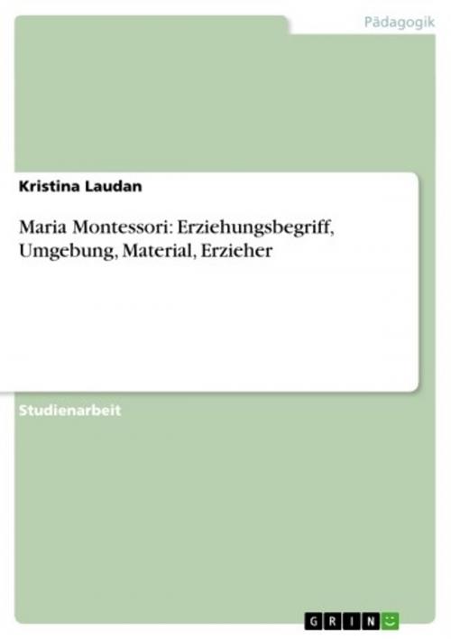 Cover of the book Maria Montessori: Erziehungsbegriff, Umgebung, Material, Erzieher by Kristina Laudan, GRIN Verlag
