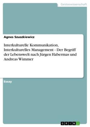Cover of the book Interkulturelle Kommunikation, Interkulturelles Management - Der Begriff der Lebenswelt nach Jürgen Habermas und Andreas Wimmer by Melanie Johannsen