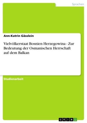 Cover of the book Vielvölkerstaat Bosnien Herzegowina - Zur Bedeutung der Osmanischen Herrschaft auf dem Balkan by Beate Schmitz