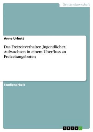 Cover of the book Das Freizeitverhalten Jugendlicher. Aufwachsen in einem Überfluss an Freizeitangeboten by Hubertus R. Hommel