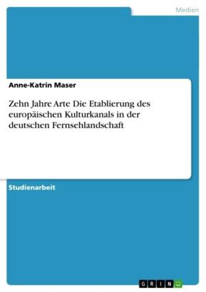 Cover of the book Zehn Jahre Arte Die Etablierung des europäischen Kulturkanals in der deutschen Fernsehlandschaft by Hendrik Thurnes