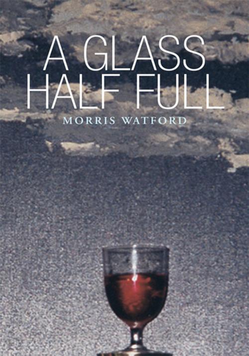 Cover of the book A Glass Half Full by Morris Watford, Xlibris US