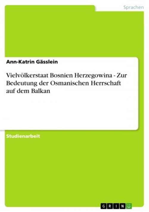 Cover of the book Vielvölkerstaat Bosnien Herzegowina - Zur Bedeutung der Osmanischen Herrschaft auf dem Balkan by Ann-Katrin Gässlein, GRIN Verlag