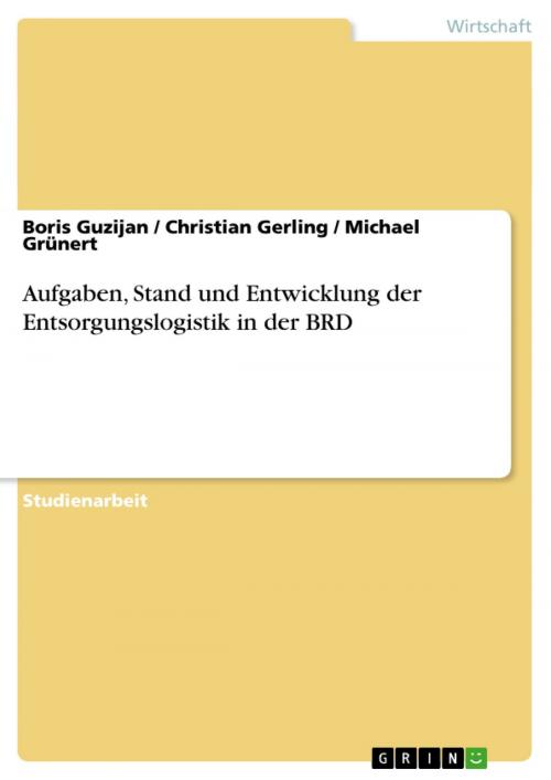 Cover of the book Aufgaben, Stand und Entwicklung der Entsorgungslogistik in der BRD by Boris Guzijan, Christian Gerling, Michael Grünert, GRIN Verlag