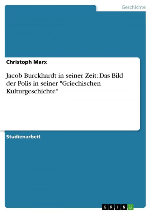 Cover of the book Jacob Burckhardt in seiner Zeit: Das Bild der Polis in seiner 'Griechischen Kulturgeschichte' by Christoph Marx, GRIN Verlag