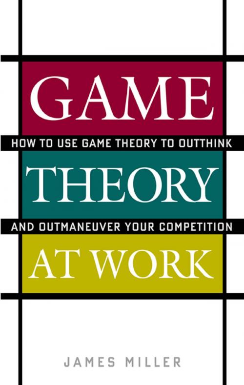 Cover of the book Game Theory at Work : How to Use Game Theory to Outthink and Outmaneuvar Your Competition by James Miller, Mcgraw-hill
