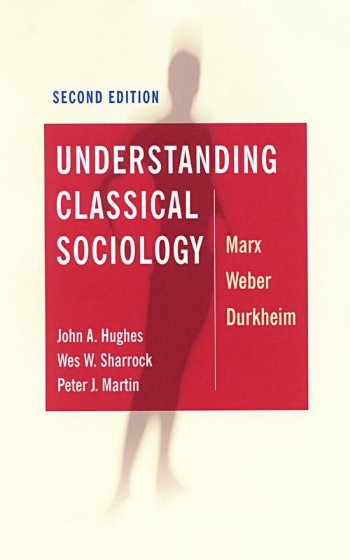 Cover of the book Understanding Classical Sociology by Professor John Hughes, Professor Peter J Martin, Wes Sharrock, SAGE Publications