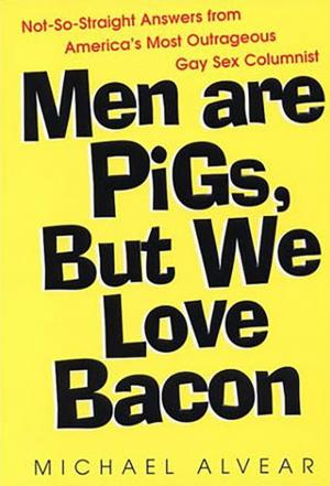 Cover of the book Men Are Pigs, But We Love Bacon:not So Straight Answers From America's Most Outrageous Gay Sex Colum by Shannon McKenna