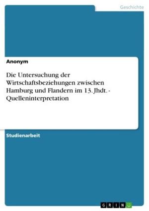 Cover of the book Die Untersuchung der Wirtschaftsbeziehungen zwischen Hamburg und Flandern im 13. Jhdt. - Quelleninterpretation by Osman Manyas