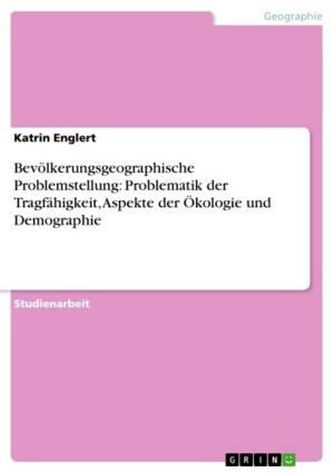 Cover of the book Bevölkerungsgeographische Problemstellung: Problematik der Tragfähigkeit, Aspekte der Ökologie und Demographie by Marcus Lüpke