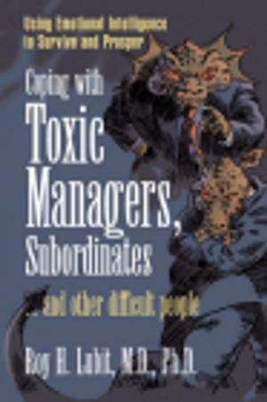 Cover of the book Coping with Toxic Managers, Subordinates ... and Other Difficult People: Using Emotional Intelligence to Survive and Prosper by Michael C. Oldenburg