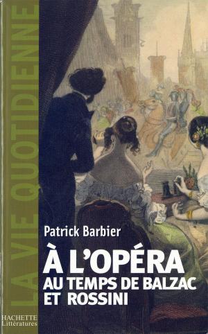 Cover of the book La Vie quotidienne à l'Opéra au temps de Balzac et Rossini by Jean-Yves Le Naour