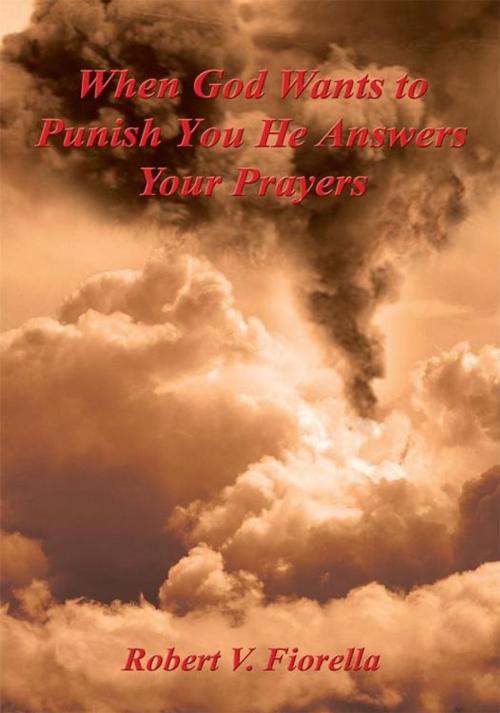 Cover of the book When God Wants to Punish You He Answers Your Prayers by Robert V. Fiorella, AuthorHouse