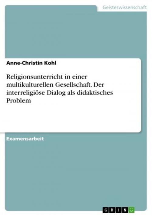 Cover of the book Religionsunterricht in einer multikulturellen Gesellschaft. Der interreligiöse Dialog als didaktisches Problem by Anne-Christin Kohl, GRIN Verlag