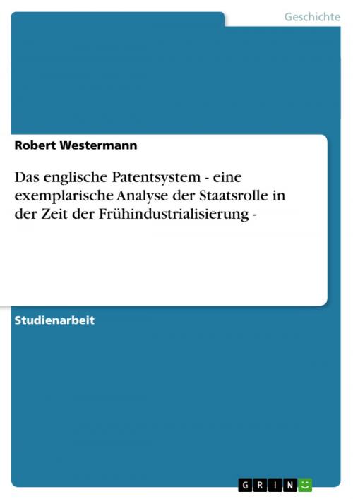 Cover of the book Das englische Patentsystem - eine exemplarische Analyse der Staatsrolle in der Zeit der Frühindustrialisierung - by Robert Westermann, GRIN Verlag