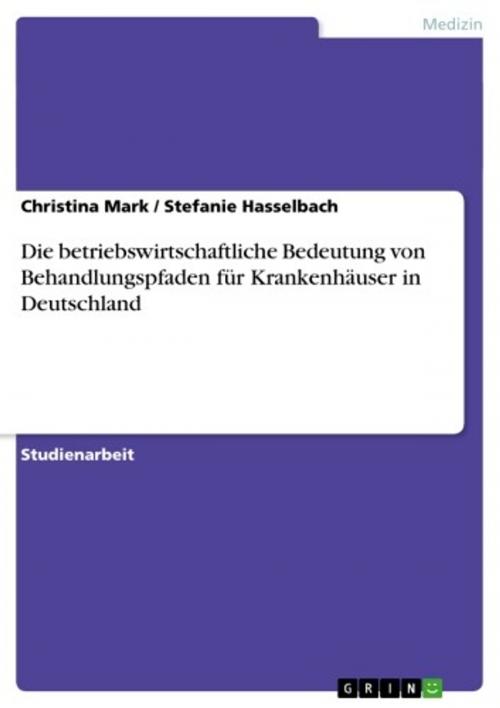 Cover of the book Die betriebswirtschaftliche Bedeutung von Behandlungspfaden für Krankenhäuser in Deutschland by Christina Mark, Stefanie Hasselbach, GRIN Verlag