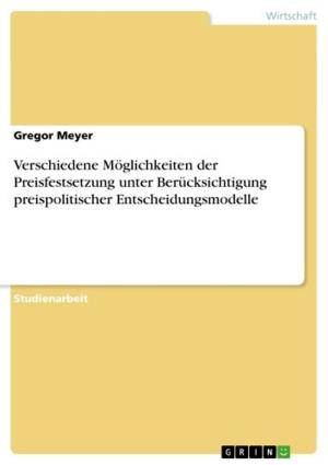 Cover of the book Verschiedene Möglichkeiten der Preisfestsetzung unter Berücksichtigung preispolitischer Entscheidungsmodelle by Sonja Kellner
