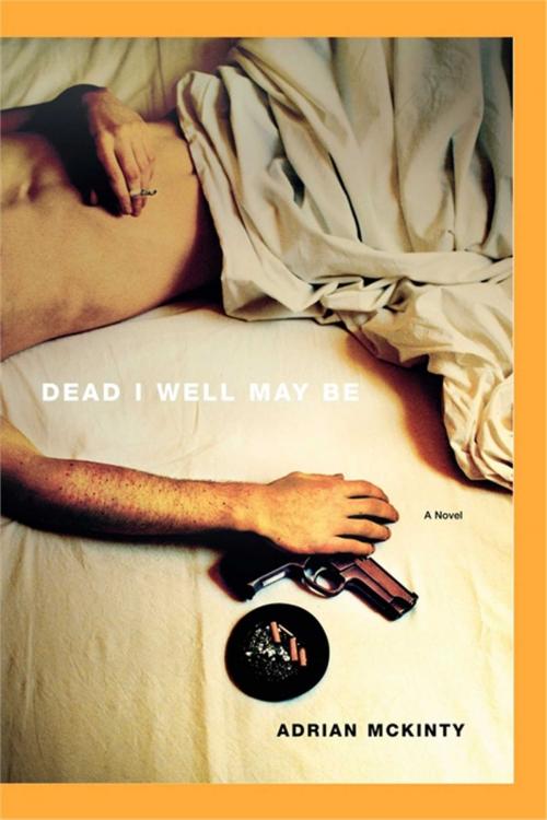 Cover of the book Dead I Well May Be by Adrian McKinty, Scribner
