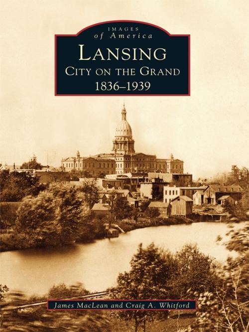 Cover of the book Lansing, City on the Grand by James MacLean, Craig A. Whitford, Arcadia Publishing Inc.