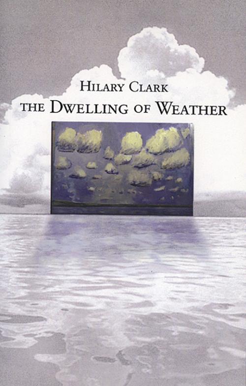 Cover of the book The Dwelling of Weather by Hilary Clark, Brick Books