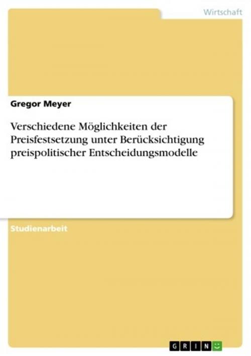 Cover of the book Verschiedene Möglichkeiten der Preisfestsetzung unter Berücksichtigung preispolitischer Entscheidungsmodelle by Gregor Meyer, GRIN Verlag