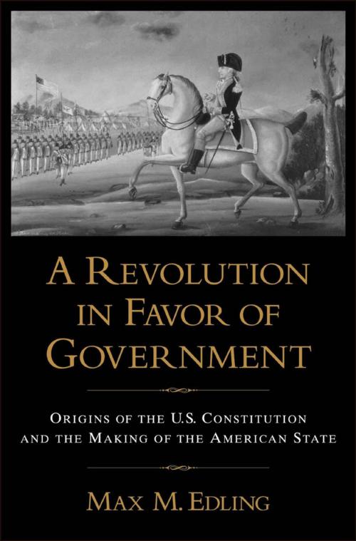 Cover of the book A Revolution in Favor of Government by Max M. Edling, Oxford University Press