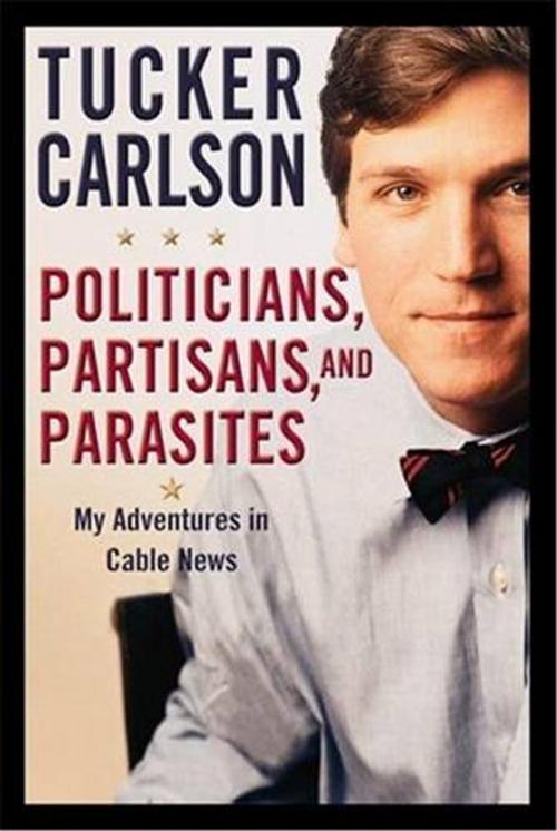 Cover of the book Politicians, Partisans, and Parasites by Tucker Carlson, Grand Central Publishing