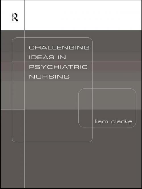 Cover of the book Challenging Ideas in Psychiatric Nursing by Liam Clarke, Taylor and Francis