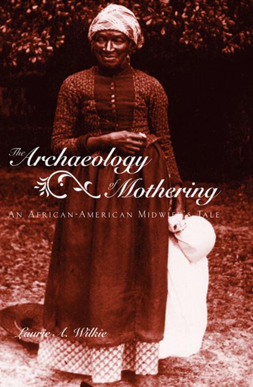 Cover of the book The Archaeology of Mothering by Laurie A. Wilkie, Taylor and Francis