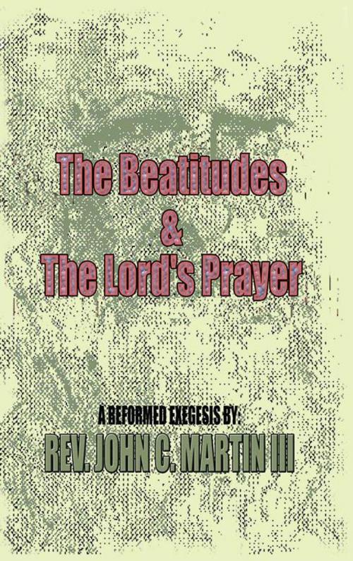 Cover of the book The Beatitudes and the Lords Prayer by John C. Martin III, AuthorHouse