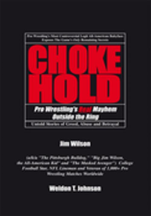 Cover of the book Chokehold: Pro Wrestling's Real Mayhem Outside the Ring by Weldon T. Johnson, Jim Wilson, Xlibris US